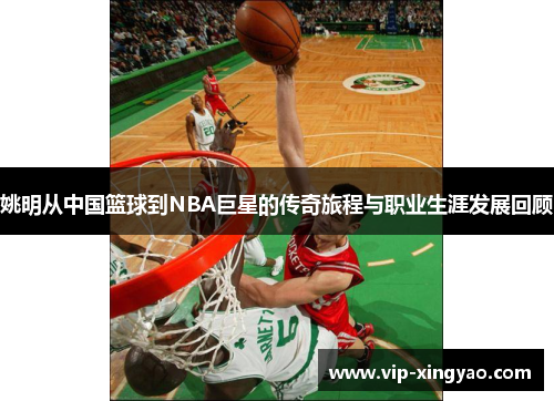 姚明从中国篮球到NBA巨星的传奇旅程与职业生涯发展回顾